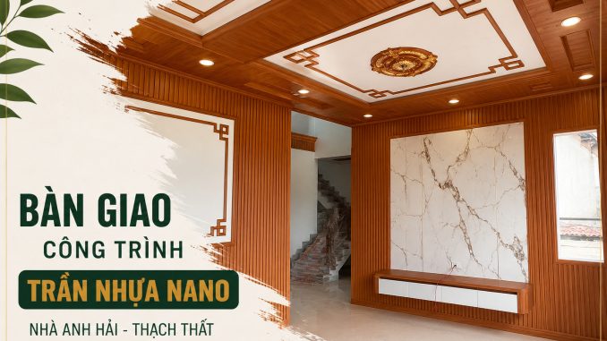 Bàn Giao Công Trình Trần Nhựa Nano Nhà Anh Hải Thạch Thất